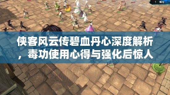 侠客风云传碧血丹心深度解析，毒功使用心得与强化后惊人伤害揭秘