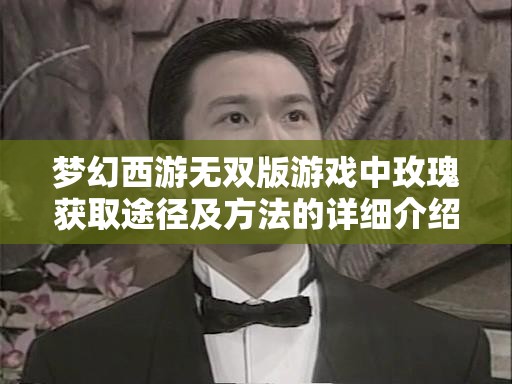 梦幻西游无双版游戏中玫瑰获取途径及方法的详细介绍