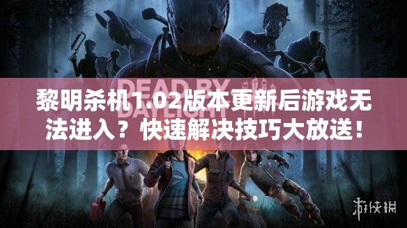 黎明杀机1.02版本更新后游戏无法进入？快速解决技巧大放送！