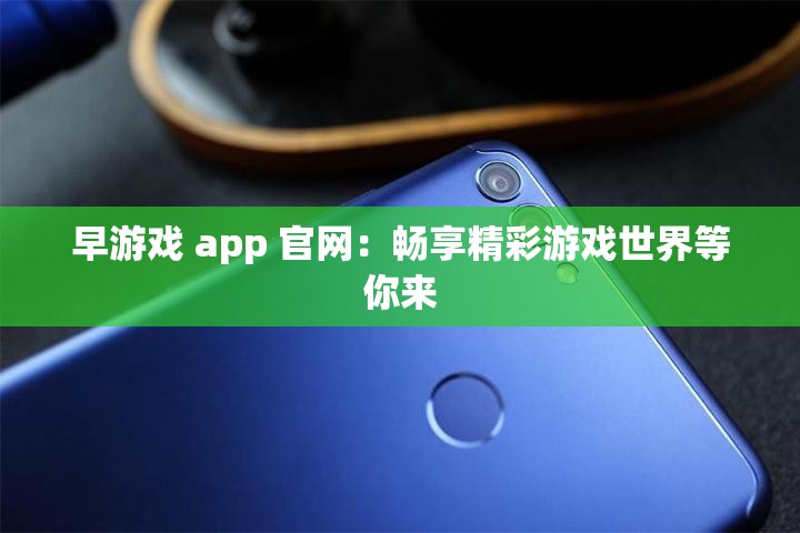 早游戏 app 官网：畅享精彩游戏世界等你来