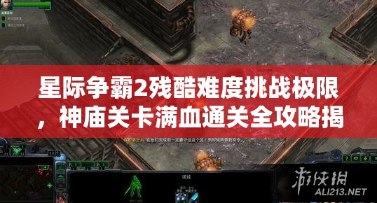 星际争霸2残酷难度挑战极限，神庙关卡满血通关全攻略揭秘