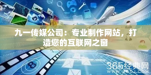 九一传媒公司：专业制作网站，打造您的互联网之窗