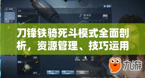 刀锋铁骑死斗模式全面剖析，资源管理、技巧运用策略及价值最大化指南