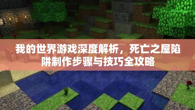 我的世界游戏深度解析，死亡之屋陷阱制作步骤与技巧全攻略