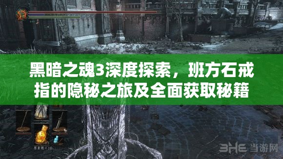 黑暗之魂3深度探索，班方石戒指的隐秘之旅及全面获取秘籍