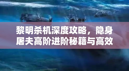 黎明杀机深度攻略，隐身屠夫高阶进阶秘籍与高效技能搭配指南