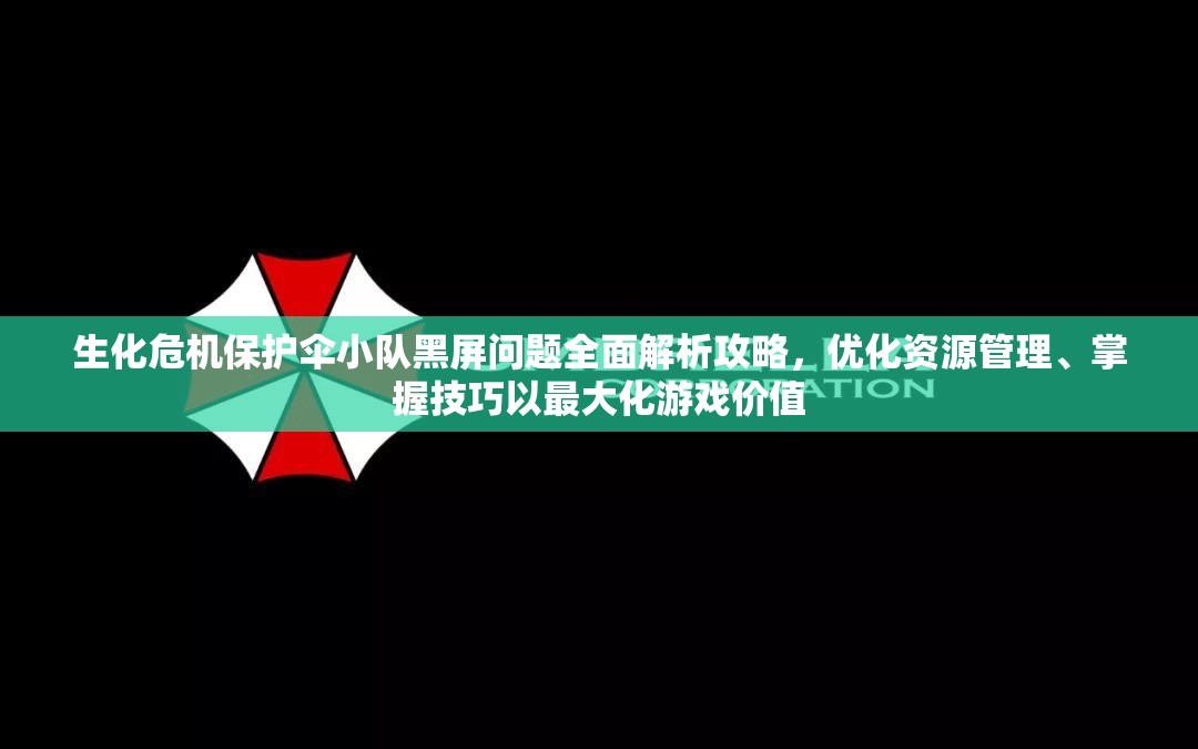 生化危机保护伞小队黑屏问题全面解析攻略，优化资源管理、掌握技巧以最大化游戏价值