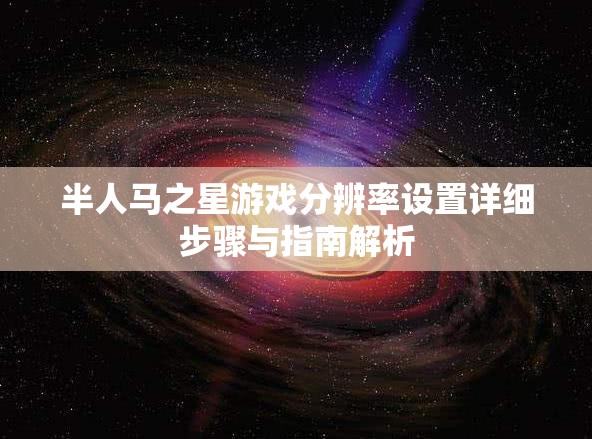 半人马之星游戏分辨率设置详细步骤与指南解析