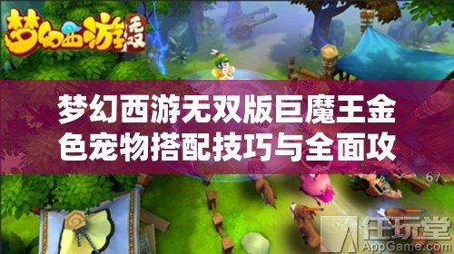 梦幻西游无双版巨魔王金色宠物搭配技巧与全面攻略解析