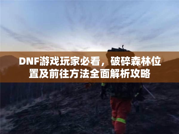 DNF游戏玩家必看，破碎森林位置及前往方法全面解析攻略