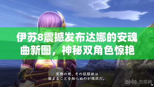 伊苏8震撼发布达娜的安魂曲新图，神秘双角色惊艳登场引发热议