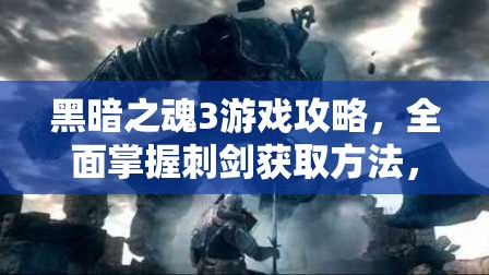 黑暗之魂3游戏攻略，全面掌握刺剑获取方法，助你征战之路无所畏惧！