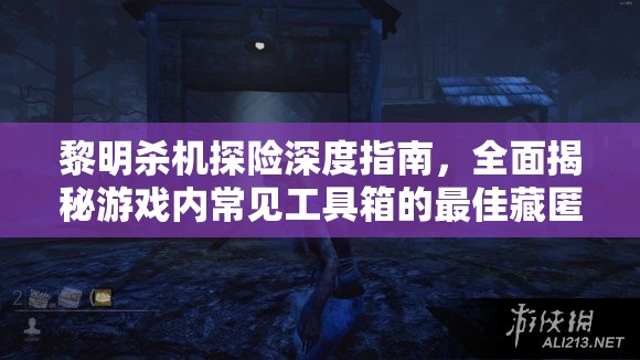 黎明杀机探险深度指南，全面揭秘游戏内常见工具箱的最佳藏匿地点