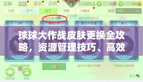 球球大作战皮肤更换全攻略，资源管理技巧、高效使用策略及避免浪费方法