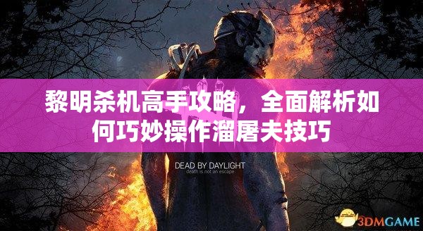 黎明杀机高手攻略，全面解析如何巧妙操作溜屠夫技巧