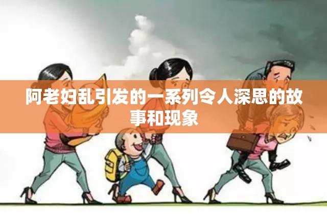 阿老妇乱引发的一系列令人深思的故事和现象