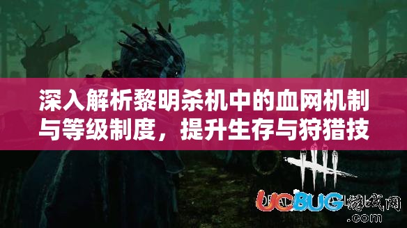 深入解析黎明杀机中的血网机制与等级制度，提升生存与狩猎技巧的关键