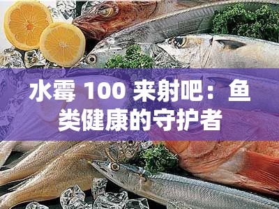 水霉 100 来射吧：鱼类健康的守护者