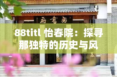 88titl 怡春院：探寻那独特的历史与风情