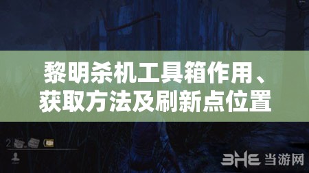 黎明杀机工具箱作用、获取方法及刷新点位置全面解析