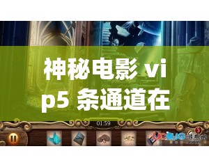 神秘电影 vip5 条通道在哪：带你探索神秘通道的秘密所在