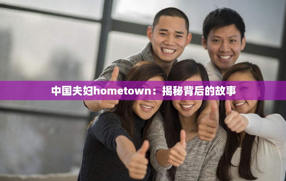 中国夫妇hometown：揭秘背后的故事