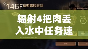 辐射4把肉丢入水中任务速通攻略与高效资源管理技巧详解