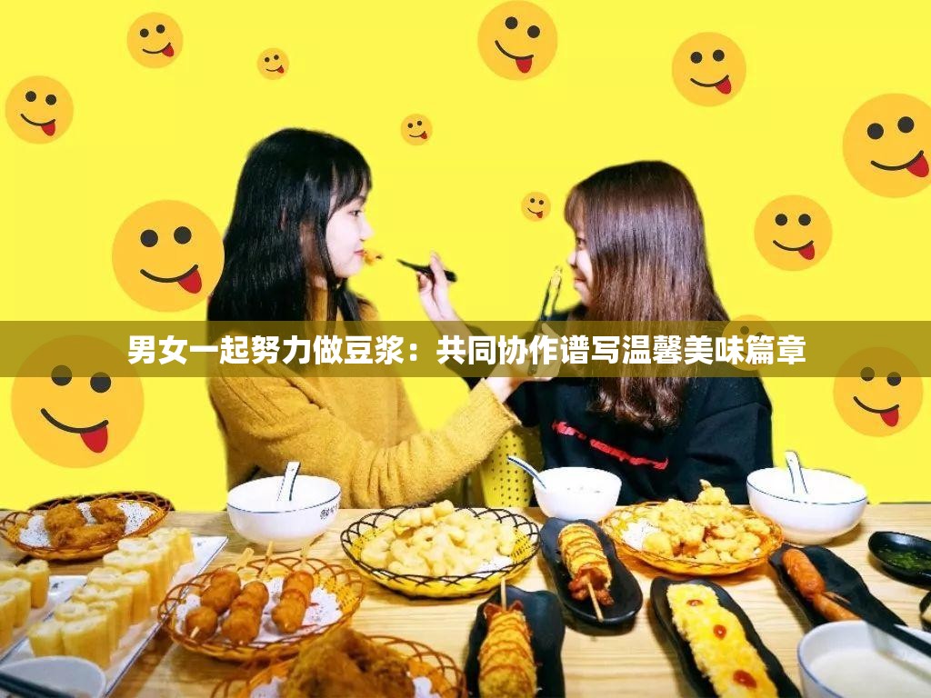 男女一起努力做豆浆：共同协作谱写温馨美味篇章