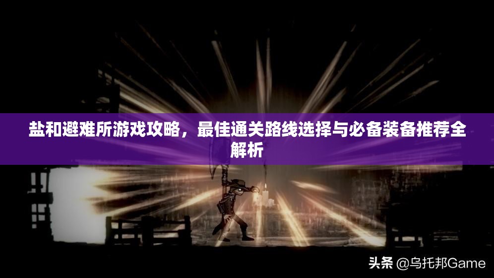 盐和避难所游戏攻略，最佳通关路线选择与必备装备推荐全解析