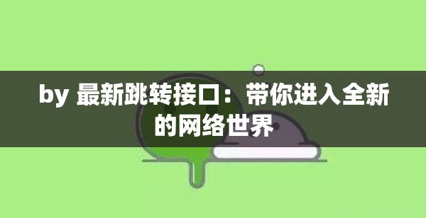 by 最新跳转接口：带你进入全新的网络世界