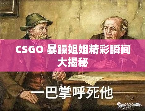 CSGO 暴躁姐姐精彩瞬间大揭秘