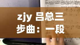 zjy 吕总三步曲：一段引人瞩目的神秘历程解析