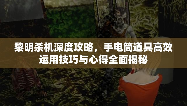 黎明杀机深度攻略，手电筒道具高效运用技巧与心得全面揭秘