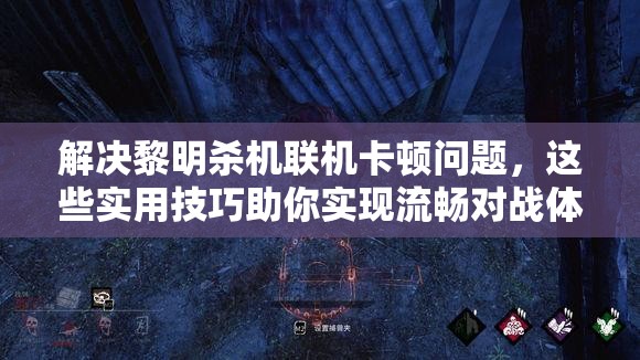 解决黎明杀机联机卡顿问题，这些实用技巧助你实现流畅对战体验！