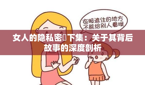 女人的隐私密祼下集：关于其背后故事的深度剖析