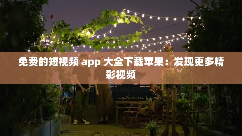 免费的短视频 app 大全下载苹果：发现更多精彩视频