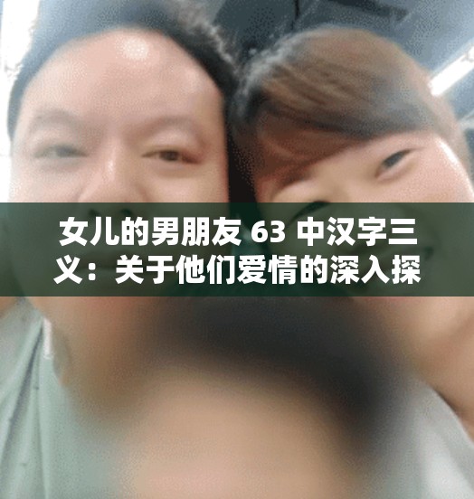 女儿的男朋友 63 中汉字三义：关于他们爱情的深入探讨与分析