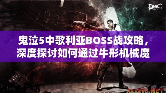 鬼泣5中歌利亚BOSS战攻略，深度探讨如何通过牛形机械魔神关卡