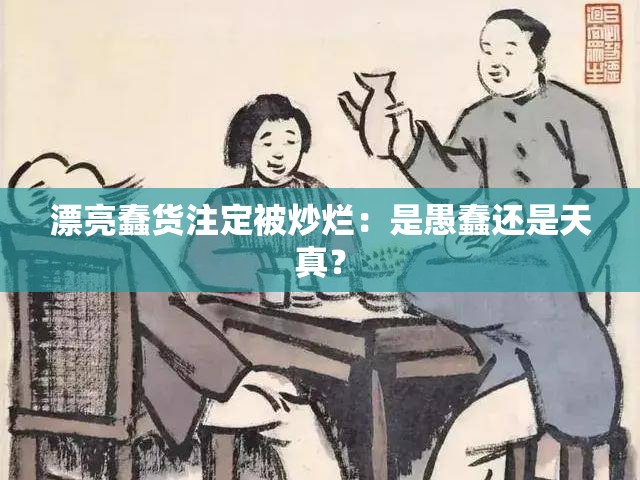 漂亮蠢货注定被炒烂：是愚蠢还是天真？