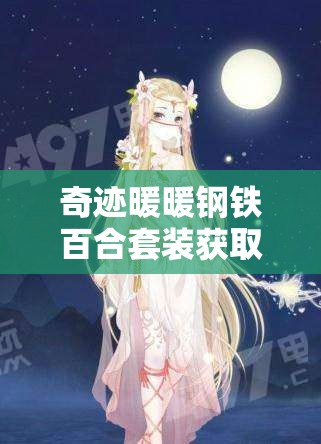 奇迹暖暖钢铁百合套装获取全攻略，累积充值达300钻石免费领取及活动购买指南