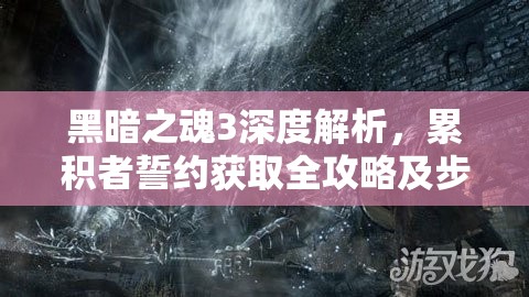 黑暗之魂3深度解析，累积者誓约获取全攻略及步骤详解