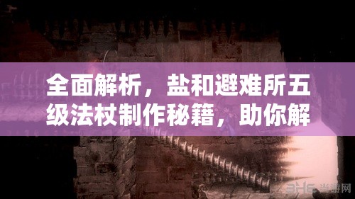 全面解析，盐和避难所五级法杖制作秘籍，助你解锁法师职业的终极力量