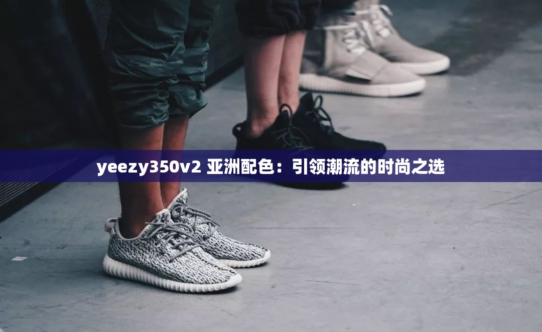 yeezy350v2 亚洲配色：引领潮流的时尚之选