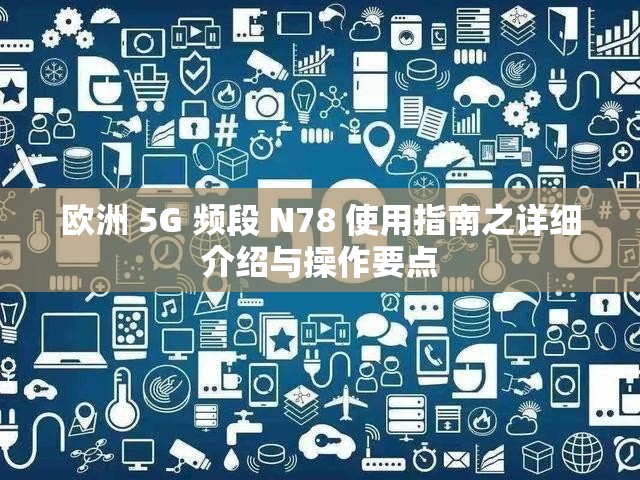 欧洲 5G 频段 N78 使用指南之详细介绍与操作要点