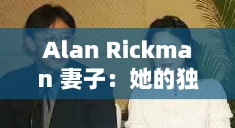 Alan Rickman 妻子：她的独特人生与故事