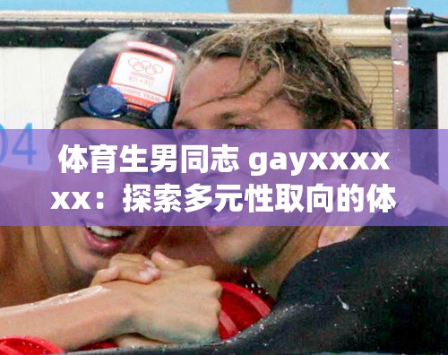 体育生男同志 gayxxxxxx：探索多元性取向的体育世界