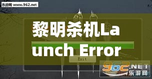 黎明杀机Launch Error界面卡顿问题深度解析，全面解决方案及资源管理优化指南