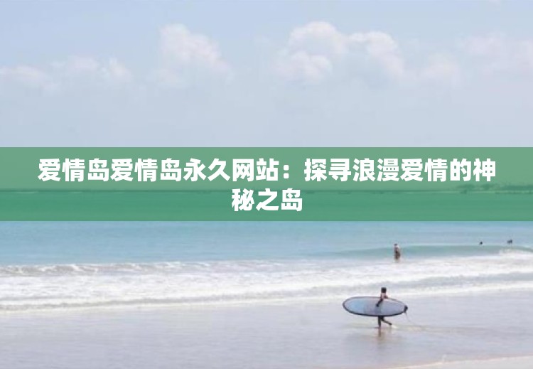 爱情岛爱情岛永久网站：探寻浪漫爱情的神秘之岛