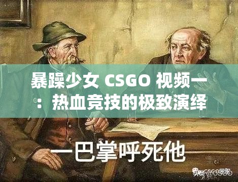 暴躁少女 CSGO 视频一：热血竞技的极致演绎