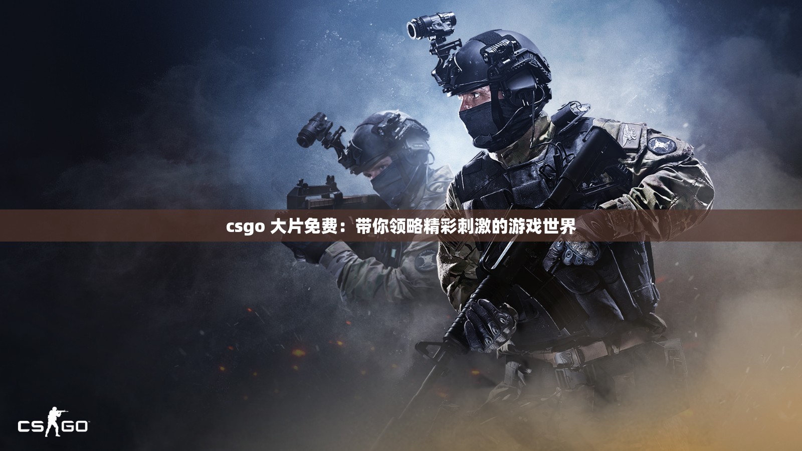 csgo 大片免费：带你领略精彩刺激的游戏世界